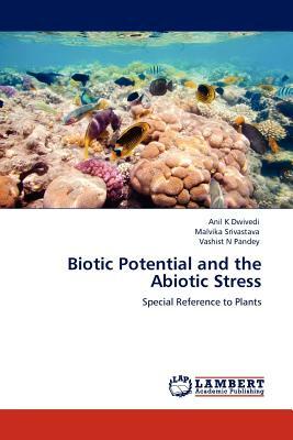 Biotic Potential and the Abiotic Stress by Anil K. Dwivedi, Malvika Srivastava, Vashist N. Pandey