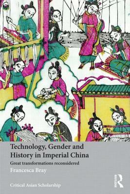 Technology, Gender and History in Imperial China: Great Transformations Reconsidered by Francesca Bray