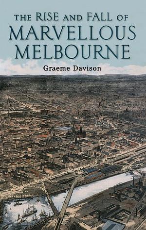 The Rise and Fall of Marvellous Melbourne by Graeme Davison
