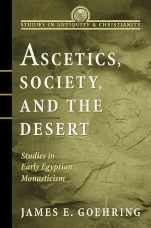 Ascetics, Society, and the Desert: Studies in Early Egyptian Monasticism by James E. Goehring