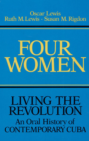 Four Women: Living the Revolution: An Oral History of Contemporary Cuba by Susan M Rigdon, Susan M. Rigdon, Oscar Lewis, Ruth M Lewis, Pilar López Gonzales