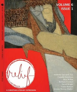 Relief: A Christian Literary Expression | Issue 6.1 by Anthony R. Lusvardi, J.F. Speed, David Wright, Max Harris, Jeanne Murray Walker, Nick McRae, Marcy Rae Johnson, Willy Conley, Marjorie Maddox Hafer, Camille Godison, Brad Fruhauff