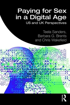 Paying for Sex in a Digital Age: Us and UK Perspectives by Chris Wakefield, Teela Sanders, Barbara G. Brents