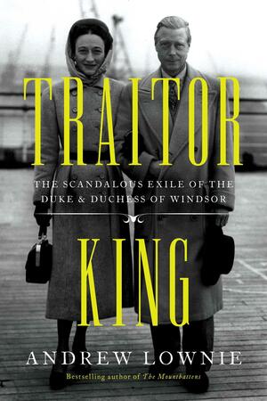 Traitor King: The Scandalous Exile of the Duke & Duchess of Windsor by Andrew Lownie
