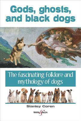 Gods, ghosts and black dogs: The fascinating folklore and mythology of dogs by Stanley Coren