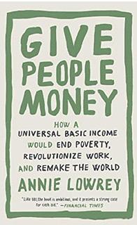 Give People Money: The Simple Idea to Solve Inequality and Revolutionise Our Lives by Lowrey, Annie