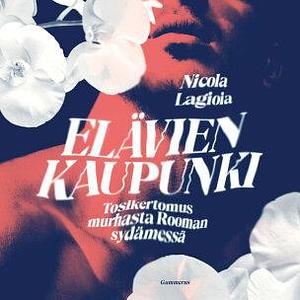 Elävien kaupunki. Tosikertomus murhasta Rooman sydämessä by Nicola Lagioia