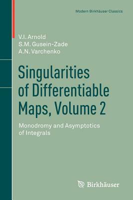 Singularities of Differentiable Maps, Volume 2: Monodromy and Asymptotics of Integrals by Elionora Arnold, S. M. Gusein-Zade, Alexander N. Varchenko