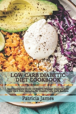 Low Carb Diabetic Diet Cookbook: Your Complete Guide on How to Manage Diabetes with Low Carb Diet, Includes 75+ Healthy Low Carb Recipes by Patricia James