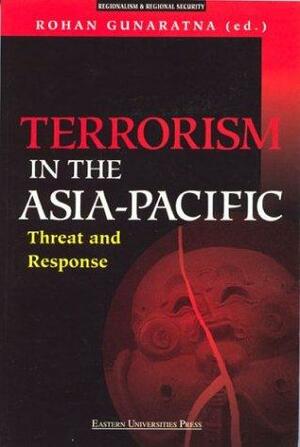 Terrorism In The Asia Pacific: Threat And Response by Rohan Gunaratna