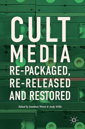 Cult Media: Re-packaged, Re-released and Restored by Jonathan Wroot, Andy Willis