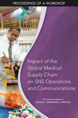 Impact of the Global Medical Supply Chain on Sns Operations and Communications: Proceedings of a Workshop by National Academies of Sciences Engineeri, Board on Health Sciences Policy, Health and Medicine Division