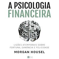 A psicologia financeira: lições atemporais sobre fortuna, ganância e felicidade by Morgan Housel