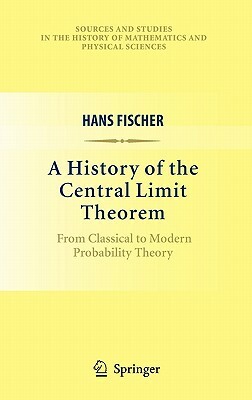 A History of the Central Limit Theorem: From Classical to Modern Probability Theory by Hans Fischer