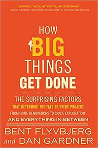 How Big Things Get Done: The Surprising Factors That Determine the Fate of Every Project, from Home Renovations to Space Exploration and Everything in Between by Dan Gardner, Bent Flyvbjerg