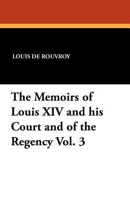 The Memoirs of Louis XIV and His Court and of the Regency Vol. 3 by Louis de Rouvroy de Saint-Simon