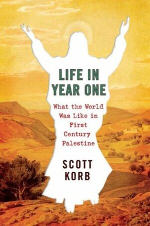 Life in Year One: What the World Was Like in First-Century Palestine by Scott Korb