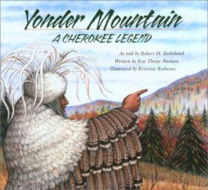 Yonder Mountain: A Cherokee Legend by Kay Thorpe Bannon, Joseph Bruchac, Kristina Rodanas, Jean L. Bushyhead