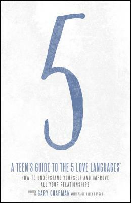 A Teen's Guide to the 5 Love Languages: How to Understand Yourself and Improve All Your Relationships by Gary Chapman