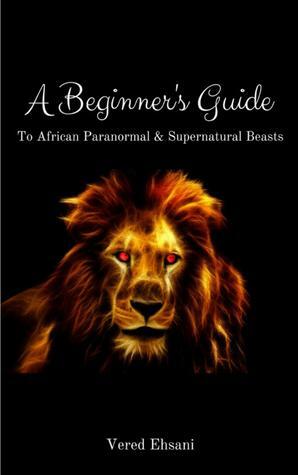 A Beginner's Guide To African Paranormal & Supernatural Beasts by Vered Ehsani