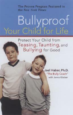 Bullyproof Your Child for Life: Protect Your Child from Teasing, Taunting, and Bullying Forgood by Jenna Glatzer, Joel D. Haber
