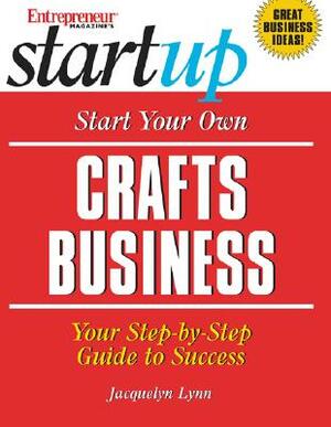 Start Your Own Crafts Business: Your Step-By-Step Guide to Success by Jacquelyn Lynn