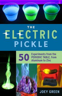 The Electric Pickle: 50 Experiments from the Periodic Table, from Aluminum to Zinc by Joey Green