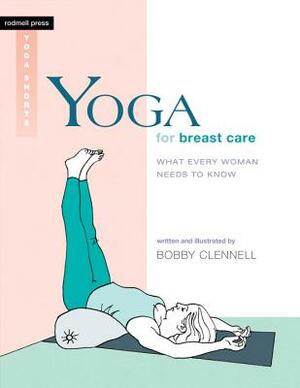 Yoga for Breast Care: What Every Woman Needs to Know by Bobby Clennell