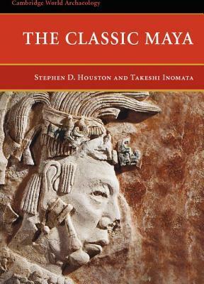 The Classic Maya by Takeshi Inomata, Stephen D. Houston