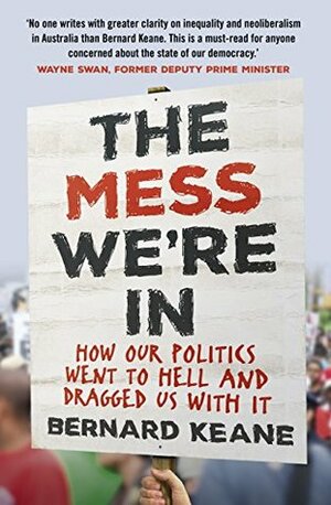 The Mess We're In: How Our Politics Went to Hell and Dragged Us with It by Bernard Keane