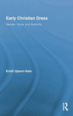 Early Christian Dress: Gender, Virtue, and Authority by Kristi Upson-Saia