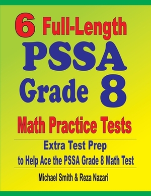 6 Full-Length PSSA Grade 8 Math Practice Tests: Extra Test Prep to Help Ace the PSSA Math Test by Reza Nazari, Michael Smith