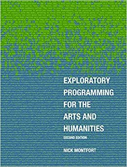 Exploratory Programming for the Arts and Humanities, second edition by Nick Montfort