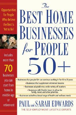 Best Home Businesses for People 50+: 70+ Businesses You Can Start from Home in Middle-Age or Retirement by Paul Edwards, Sarah Edwards