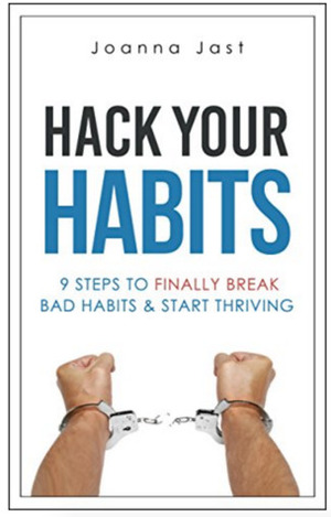 Hack Your Habits. 9 Steps to Finally Break Bad Habits and Start Thriving by Joanna Jast