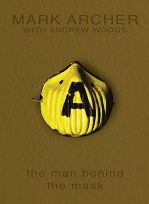 The Man Behind the Mask by Mark Archer, Andrew Woods