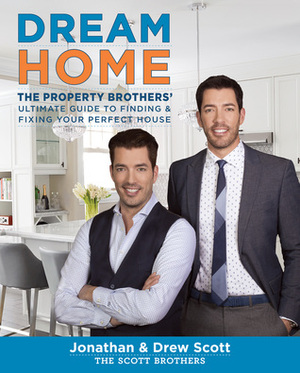 Dream Home: The Property Brothers' Ultimate Guide to Finding & Fixing Your Perfect House by Jonathan Scott, Drew Scott