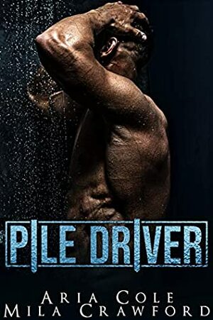 Pile Driver by Mila Crawford, Aria Cole