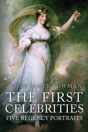 The First Celebrities: Five Regency Portraits by Peter James Bowman