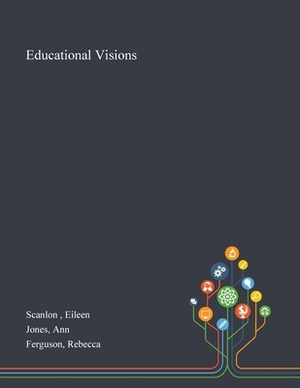 Educational Visions by Ann Jones, Eileen Scanlon, Rebecca Ferguson