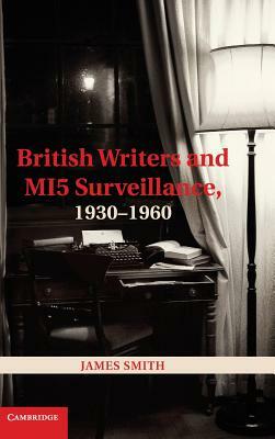 British Writers and Mi5 Surveillance, 1930-1960 by James Smith