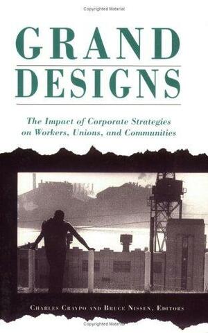 Grand Designs: The Impact of Corporate Strategies on Workers, Unions, and Communities by Charles Craypo, Bruce Nissen