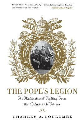 The Pope's Legion: The Multinational Fighting Force That Defended the Vatican by Charles a. Coulombe