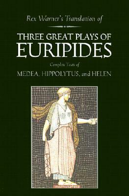 Three Great Plays: Medea / Hippolytus / Helen by Rex Warner, Euripides