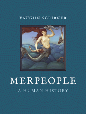 Merpeople: A Human History by Vaughn Scribner