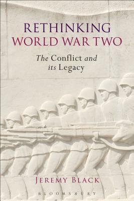 Rethinking World War Two: The Conflict and Its Legacy by Jeremy Black