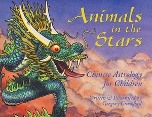Animals in the Stars: Chinese Astrology for Children by Gregory Crawford