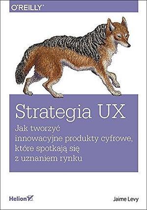 Strategia UX. Jak tworzyc innowacyjne produkty cyfrowe, które spotkaja sie z uznaniem rynku by Jaime Levy, Jaime Levy