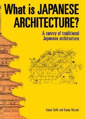 What Is Japanese Architecture?: A Survey of Traditional Japanese Architecture by Kazuo Hozumi, H. Mack Horton, Kazuo Nishi, Seiroku Noma