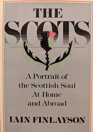 The Scots: A Portrait of the Scottish Soul At Home and Abroad by Iain Finlayson